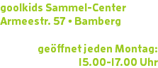 goolkids Sammel-Center Armeestr. 57 • Bamberg geöffnet jeden Montag: 15.00-17.00 Uhr